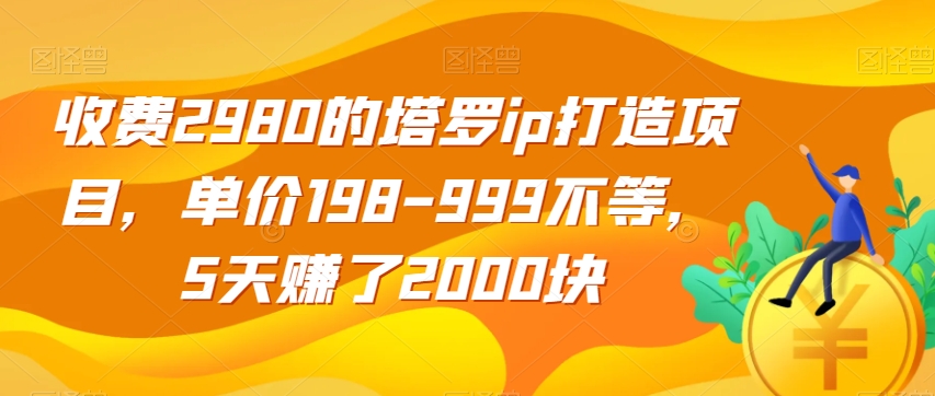 收费2980的塔罗ip打造项目，单价198-999不等，5天赚了2000块