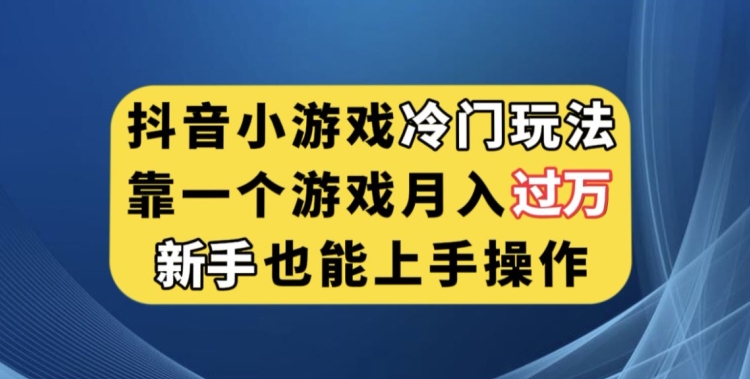 抖音小游戏冷门玩法，靠一个游戏月入过万，新手也能轻松上手
