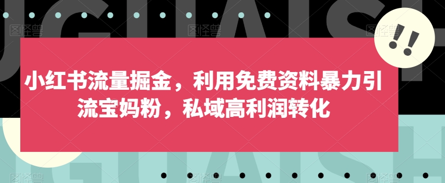 小红书流量掘金，利用免费资料暴力引流宝妈粉，私域高利润转化