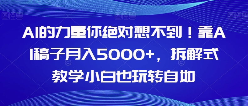 AI的力量你绝对想不到！靠AI稿子月入5000+，拆解式教学小白也玩转自如