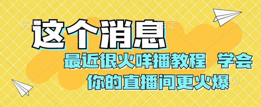 最近很火咩播教程，学会你的直播间更火爆