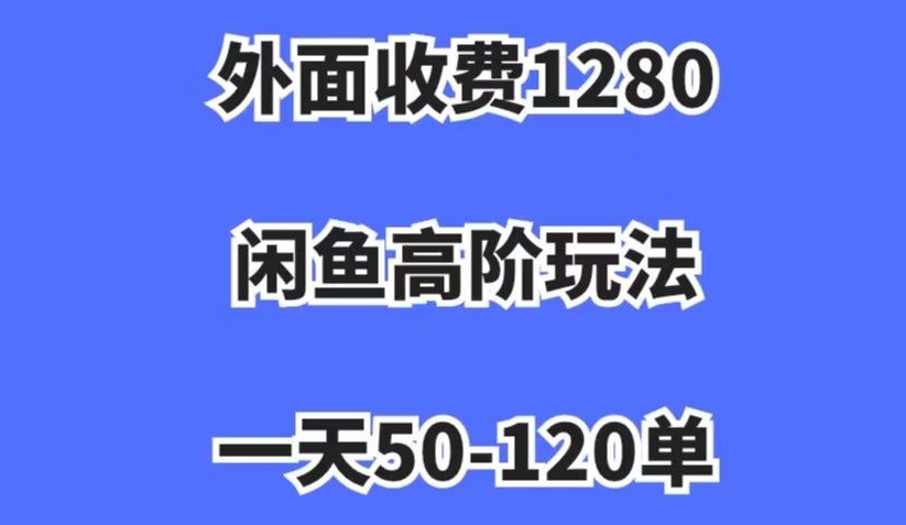 外面收费1280，闲鱼高阶玩法，一天50-120单，市场需求大，日入1000+