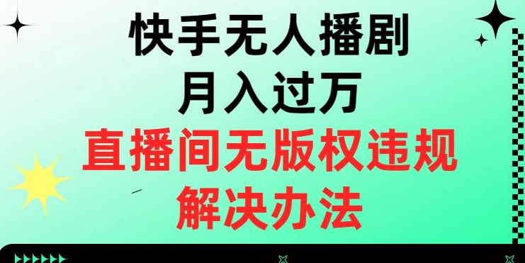 快手无人播剧月入过万，直播间无版权违规的解决办法
