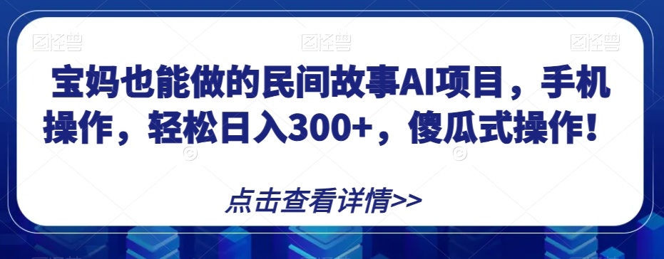 宝妈也能做的民间故事AI项目，手机操作，轻松日入300+，傻瓜式操作！