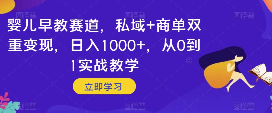 婴儿早教赛道，私域+商单双重变现，日入1000+，从0到1实战教学