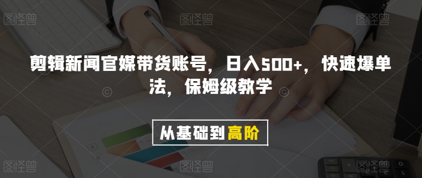 剪辑新闻官媒带货账号，日入500+，快速爆单法，保姆级教学