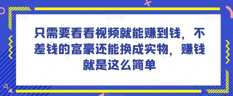 谁做过这么简单的项目？只需要看看视频就能赚到钱，不差钱的富豪还能换成实物，赚钱就是这么简单！