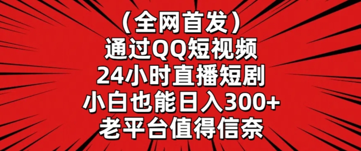 全网首发，通过QQ短视频24小时直播短剧，小白也能日入300+